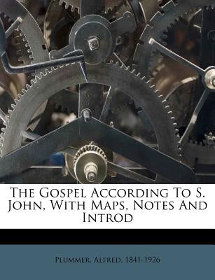 The Gospel According to S. John, with Maps, Notes and Introd by Plummer, Alfred