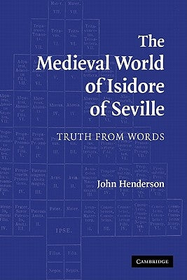 The Medieval World of Isidore of Seville: Truth from Words by Henderson, John