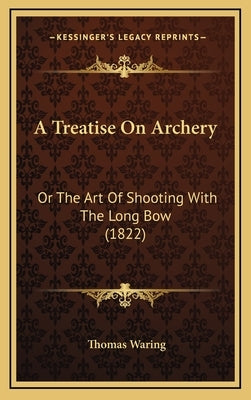 A Treatise On Archery: Or The Art Of Shooting With The Long Bow (1822) by Waring, Thomas