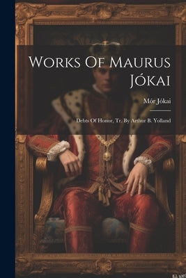 Works Of Maurus Jókai: Debts Of Honor, Tr. By Arthur B. Yolland by Jókai, Mór
