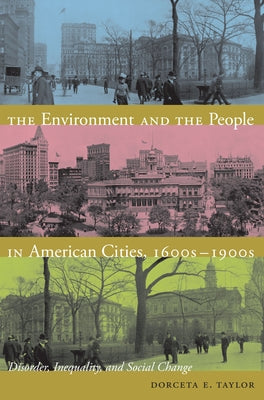 The Environment and the People in American Cities, 1600s-1900s: Disorder, Inequality, and Social Change by Taylor, Dorceta E.