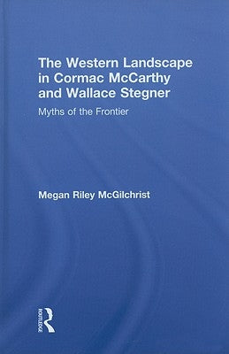 The Western Landscape in Cormac McCarthy and Wallace Stegner: Myths of the Frontier by McGilchrist, Megan Riley