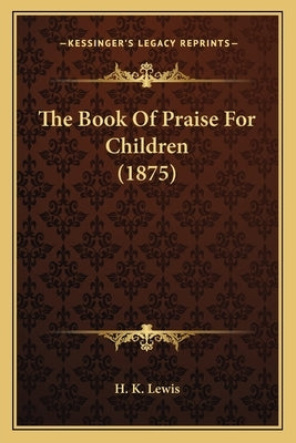 The Book Of Praise For Children (1875) by H. K. Lewis