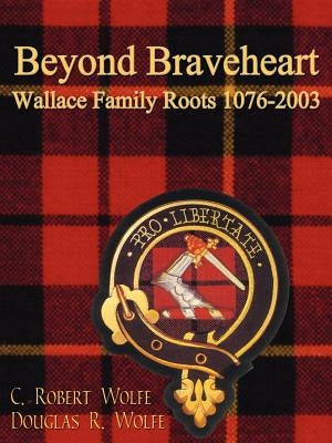 Beyond Braveheart - Wallace Family Roots 1076-2003 by Wolfe, C. Robert
