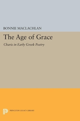 The Age of Grace: Charis in Early Greek Poetry by MacLachlan, Bonnie