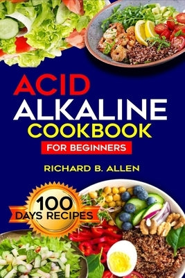 Acid Alkaline Cookbook: Untapped Nutritious Recipes for Healthy Body Balance of PH by B. Allen, Richard
