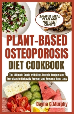 Plant-Based Osteoporosis Diet Cookbook: The Ultimate Guide with High-Protein Recipes and Exercises to Naturally Prevent and Reverse Bone Loss by Murphy, Dayna G.