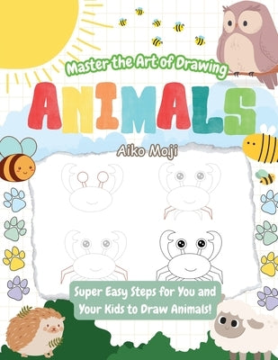 Master the Art of Drawing Animals!: Super Easy Steps for You and Your Kids to Draw Animals! by Moji, Aiko