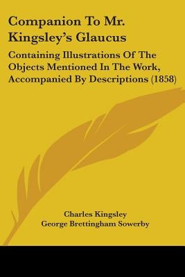 Companion To Mr. Kingsley's Glaucus: Containing Illustrations Of The Objects Mentioned In The Work, Accompanied By Descriptions (1858) by Kingsley, Charles
