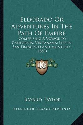 Eldorado Or Adventures In The Path Of Empire: Comprising A Voyage To California, Via Panama; Life In San Francisco And Monterey (1859) by Taylor, Bayard
