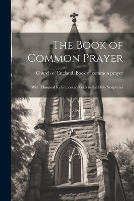 The Book of Common Prayer: With Marginal References to Texts in the Holy Scriptures by Church of England Book of Common Pra