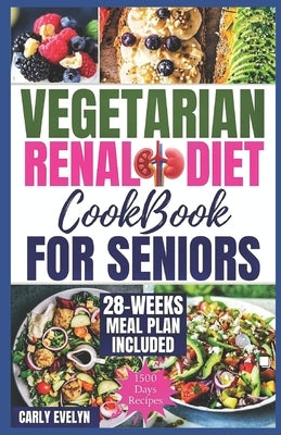Vegetarian Renal Diet Cookbook for Seniors: 1500 Days of Tasty, Easy & Nutritious Plant-Based Recipes Low in Potassium, Sodium & Phosphorus to Manage by Evelyn, Carly