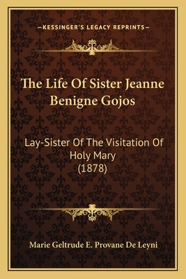 The Life Of Sister Jeanne Benigne Gojos: Lay-Sister Of The Visitation Of Holy Mary (1878) by De Leyni, Marie Geltrude E. Provane