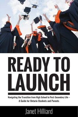 Ready to Launch: Navigating the Transition from High School to Post-Secondary Life - A Guide for Ontario Students and Parents by Hilliard, Janet