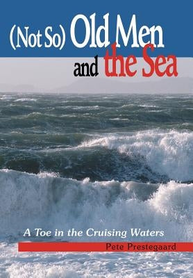 (Not So) Old Men and the Sea: A Toe in the Cruising Waters by Prestegaard, Pete