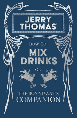 Jerry Thomas' How to Mix Drinks; or, The Bon-Vivant's Companion: A Reprint of the 1862 Edition by Thomas, Jerry