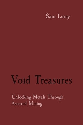 Void Treasures: Unlocking Metals Through Asteroid Mining by Loray, Sam