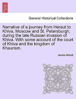 Narrative of a Journey from Heraut to Khiva, Moscow and St. Petersburgh, During the Late Russian Invasion of Khiva. with Some Account of the Court of by Abbott, James