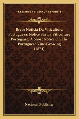 Breve Noticia Da Viticultura Portugueza; Notice Sur La Viticulture Portugaise; A Short Notice On The Portuguese Vine-Growing (1874) by Nacional Publisher