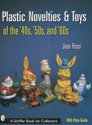 Plastic Novelties and Toys of the '40s, '50s, and '60s by Rossi, Jean