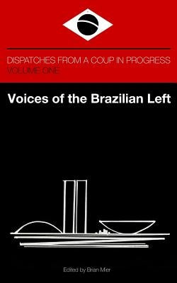 Voices of the Brazilian Left: Dispatches from a Coup in Progress - Volume One by Mier, Brian