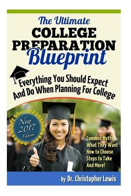 The Ultimate College Preparation Blueprint: Everything You Should Expect and Do When Planning for College by Lewis, Christopher Anthony