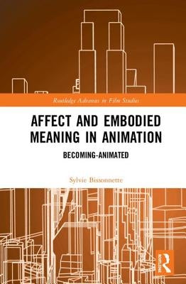 Affect and Embodied Meaning in Animation: Becoming-Animated by Bissonnette, Sylvie