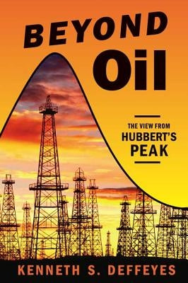 Beyond Oil: The View from Hubbert's Peak by Deffeyes, Kenneth S.