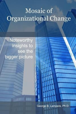 Mosaic of Organizational Change by Lampere Ph. D., George B.