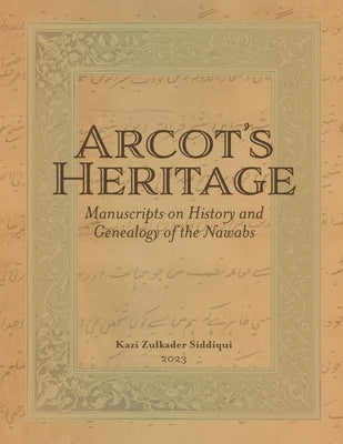 Arcot's Heritage: Manuscripts on History and Genealogy of the Nawabs by Siddiqui, Kazi Zulkader