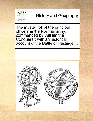 The Muster Roll of the Principal Officers in the Norman Army, Commanded by William the Conquerer: With an Historical Account of the Battle of Hastings by Multiple Contributors