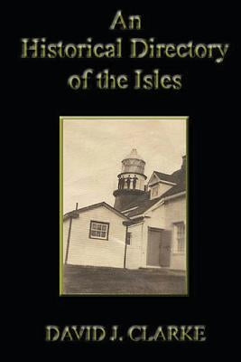 An Historical Directory of the Isles: Twillingate, New World Island, Fogo Island and Change Islands, Newfoundland and Labrador by Clarke, David J.