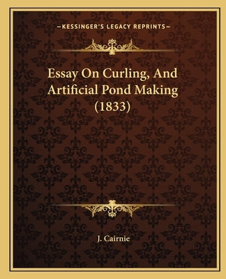 Essay On Curling, And Artificial Pond Making (1833) by Cairnie, J.