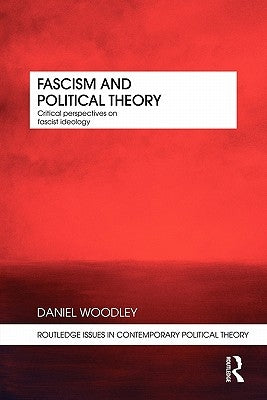 Fascism and Political Theory: Critical Perspectives on Fascist Ideology by Woodley, Daniel