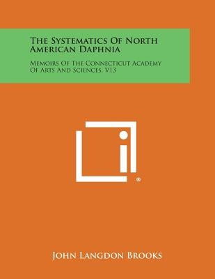 The Systematics of North American Daphnia: Memoirs of the Connecticut Academy of Arts and Sciences, V13 by Brooks, John Langdon