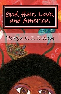 God, Hair, Love, and America.: A collection of poetry... by Jackson, Reagan E. J.