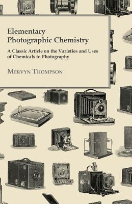 Elementary Photographic Chemistry - A Classic Article on the Varieties and Uses of Chemicals in Photography by Thompson, Mervyn