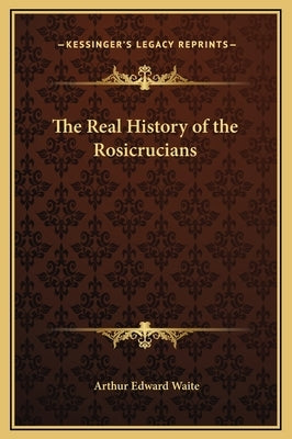 The Real History of the Rosicrucians by Waite, Arthur Edward
