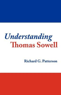 Understanding Thomas Sowell by Patterson, Richard G.