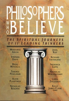 Philosophers Who Believe: The Spiritual Journeys of 11 Leading Thinkers by Clark, Kelly James