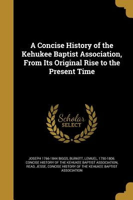 A Concise History of the Kehukee Baptist Association, From Its Original Rise to the Present Time by Biggs, Joseph 1766-1844