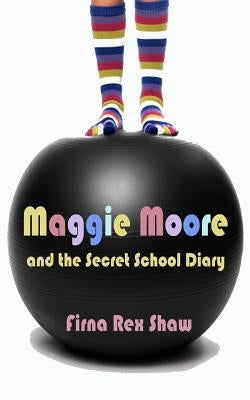 Maggie Moore and the Secret School Diary: (a children's book for ages 8, 9, 10, 11, 12) by Shaw, Firna Rex