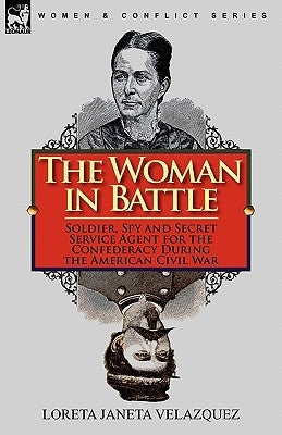 The Woman in Battle: Soldier, Spy and Secret Service Agent for the Confederacy During the American Civil War by Velazquez, Loreta Janeta