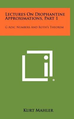 Lectures On Diophantine Approximations, Part 1: G Adic Numbers And Roth's Theorem by Mahler, Kurt