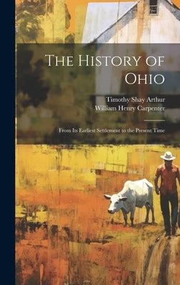 The History of Ohio: From Its Earliest Settlement to the Present Time by Arthur, Timothy Shay