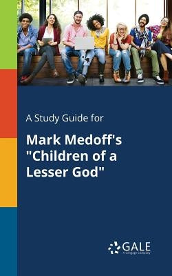 A Study Guide for Mark Medoff's "Children of a Lesser God" by Gale, Cengage Learning