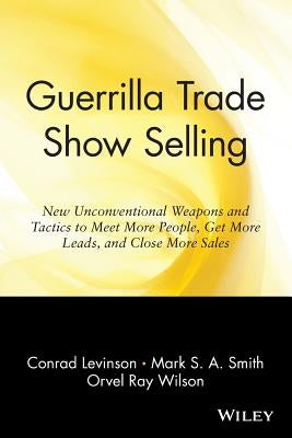 Guerrilla Trade Show Selling: New Unconventional Weapons and Tactics to Meet More People, Get More Leads, and Close More Sales by Levinson, Jay Conrad