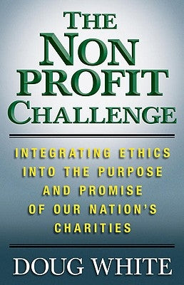 The Nonprofit Challenge: Integrating Ethics Into the Purpose and Promise of Our Nation's Charities by White, D.