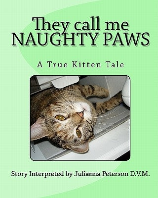 They call me NAUGHTY PAWS: A True Kitten Tale by Peterson D. V. M., Julianna