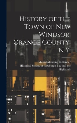 History of the Town of New Windsor, Orange County, N.Y. by Ruttenber, Edward Manning 1825-1907